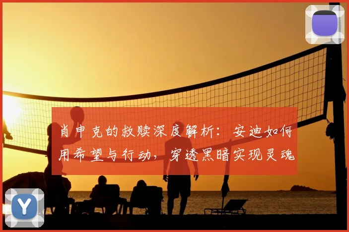 肖申克的救赎深度解析：安迪如何用希望与行动，穿透黑暗实现灵魂救赎