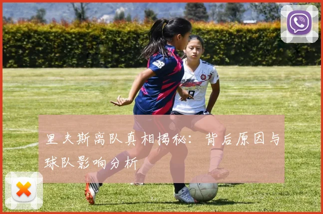 里夫斯离队真相揭秘：背后原因与球队影响分析