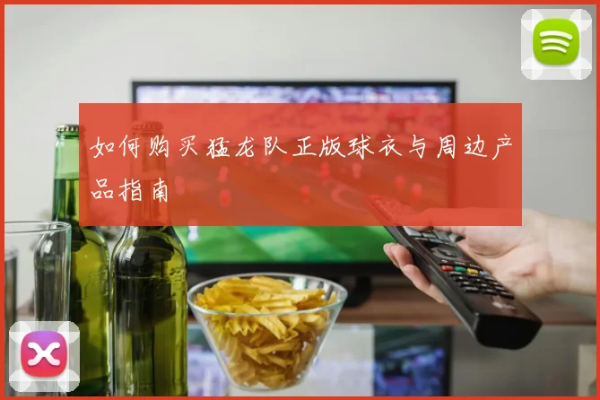 如何购买猛龙队正版球衣与周边产品指南