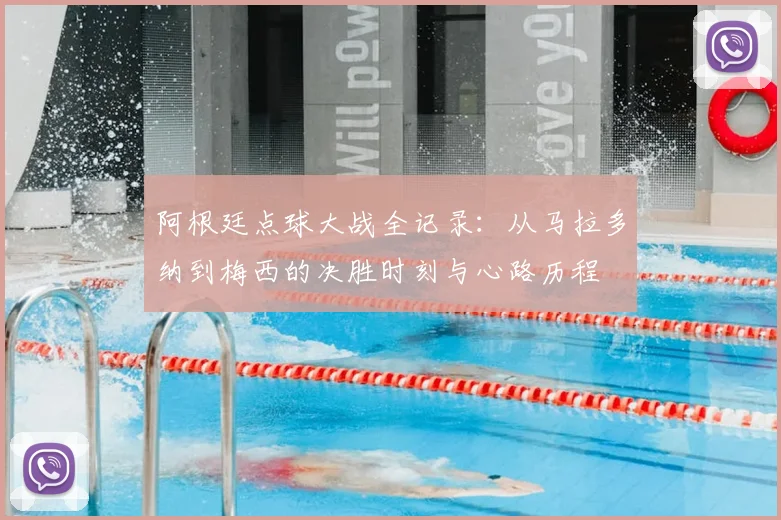 阿根廷点球大战全记录：从马拉多纳到梅西的决胜时刻与心路历程