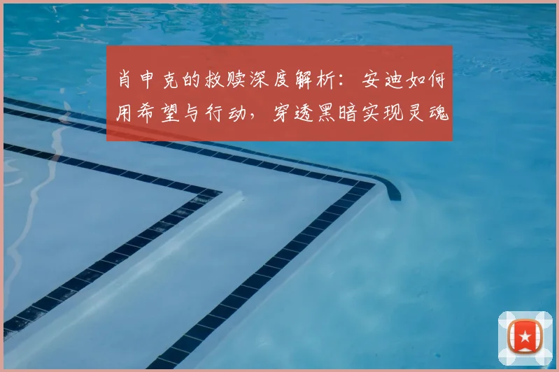 肖申克的救赎深度解析:安迪如何用希望与行动,穿透黑暗实现灵魂救赎