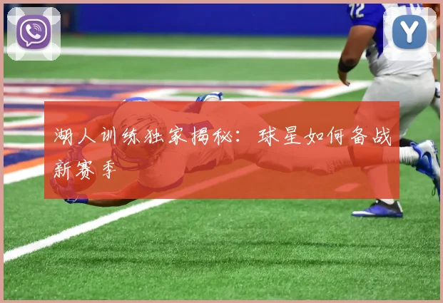 湖人训练独家揭秘：球星如何备战新赛季