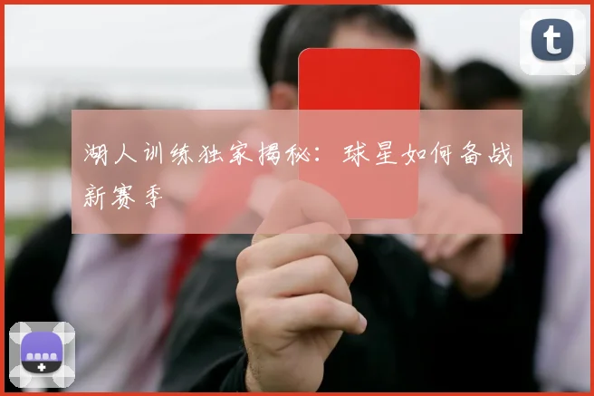 湖人训练独家揭秘：球星如何备战新赛季