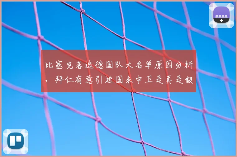 比塞克落选德国队大名单原因分析，拜仁有意引进国米中卫是真是假？