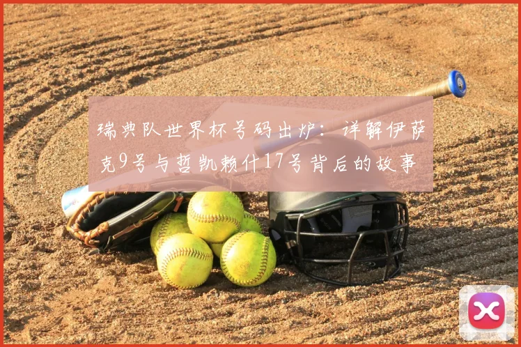 瑞典队世界杯号码出炉:详解伊萨克9号与哲凯赖什17号背后的故事